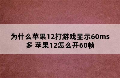 为什么苹果12打游戏显示60ms多 苹果12怎么开60帧